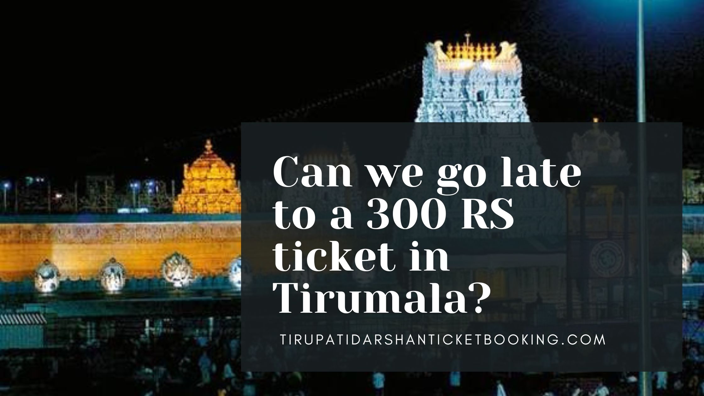 Can we go late to a 300 RS ticket in Tirumala?                                                                             